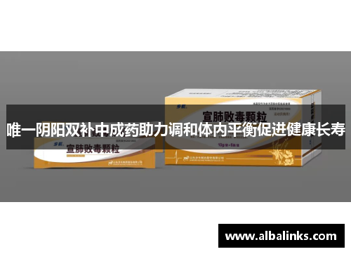 唯一阴阳双补中成药助力调和体内平衡促进健康长寿